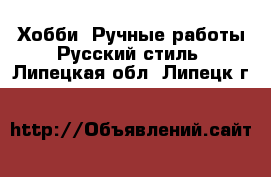 Хобби. Ручные работы Русский стиль. Липецкая обл.,Липецк г.